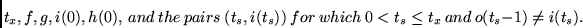 \begin{displaymath}t_x, f, g, i(0), h(0), ~and~the~pairs~
(t_s, i(t_s)) ~for~which ~0 < t_s \leq t_x ~and ~o(t_s - 1) \neq i(t_s).
\end{displaymath}