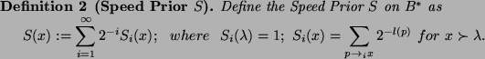 \begin{definition}[Speed Prior $S$]
Define the Speed Prior $S$\ on $B^*$\ as
\be...
...um_{p \to_i x} 2^{-l(p)} ~for~x \succ \lambda.
\end{displaymath}\end{definition}