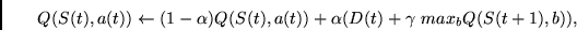 \begin{displaymath}
Q(S(t), a(t)) \leftarrow (1- \alpha) Q(S(t), a(t)) + \alpha
(D(t) + \gamma~ max_b Q(S(t+1), b)),
\end{displaymath}