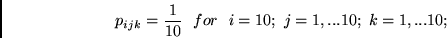 \begin{displaymath}
p_{ijk} = \frac{1}{10} ~~for~~ i = 10;~j=1, ... 10;~k = 1, ... 10;
\end{displaymath}