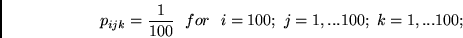 \begin{displaymath}
p_{ijk} = \frac{1}{100} ~~for~~ i = 100;~j=1, ... 100;~k = 1, ... 100;
\end{displaymath}