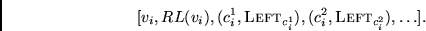 \begin{displaymath}[ v_i, RL(v_i), (c_i^1,{\sc Left }_{c_i^1}), (c_i^2,{\sc Left
}_{c_i^2}), \ldots ].
\end{displaymath}