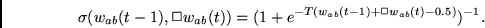 \begin{displaymath}
\sigma(w_{ab}(t-1), \Box w_{ab}(t)) =
(1 + e^{-T(w_{ab}(t-1)+ \Box w_{ab}(t) - 0.5) })^{-1}.
\end{displaymath}