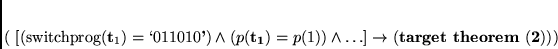 \begin{displaymath}
% latex2html id marker 332(
[(switchprog({\bf t_1})=\lq 01101...
...wedge \ldots] \rightarrow {\bf (target~theorem~(\ref{goal}))})
\end{displaymath}