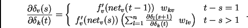 \begin{displaymath}
\frac{\partial \delta_{v} (s)}{\partial \delta_{k} (t)} =
...
...{k} (t)} \ \ w_{lv} \right)
& t-s > 1
\end{array} \right. .
\end{displaymath}