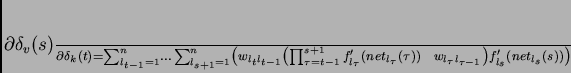 \begin{displaymath}
\frac{\partial \delta_{v} (s)}
{\partial \delta_{k}(t)} ...
...{l_{\tau}l_{\tau-1}}\right) f_{l_s}'(net_{l_{s}} (s))\right)
\end{displaymath}