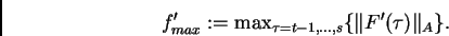 \begin{displaymath}f'_{max}:= \mbox{max}_{\tau=t-1,\ldots,s}
\{\Vert F'(\tau) \Vert _A \}.\end{displaymath}