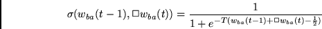 \begin{displaymath}
\sigma(w_{ba}(t-1), \Box w_{ba}(t)) =
\frac{1}{
1 + e^{-T(w_{ba}(t-1)+ \Box w_{ba}(t) - \frac{1}{2})} }
\end{displaymath}