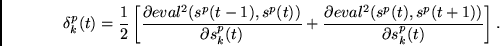 \begin{displaymath}
\delta^p_k(t) =
\frac{1}{2}\left[
\frac{\partial eval^2(s^...
...rtial eval^2(s^p(t),s^p(t+1)) }
{\partial s^p_k(t)}
\right].
\end{displaymath}