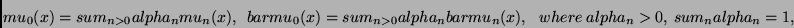 \begin{displaymath}
mu_0(x) = sum_{n>0} alpha_n mu_n(x),   
bar{mu}_0(x) = sum_{...
...a_n bar{mu}_n(x),   
 where  alpha_n > 0,  sum_n alpha_n = 1,
\end{displaymath}