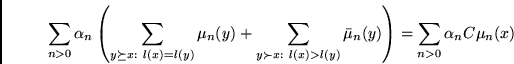 \begin{displaymath}
\sum_{n>0} \alpha_n
\left(
\sum_{y \succeq x: l(x)=l(y)} \m...
...l(y)} \bar{\mu}_n(y)
\right)
=
\sum_{n>0} \alpha_n C\mu_n(x)
\end{displaymath}