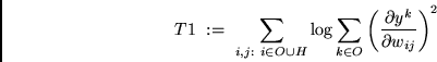 \begin{displaymath}
T1 \ := \ \sum_{i,j: \ i \in O \cup H}
\log \sum_{k \in O} \left(\frac{\partial y^k}{\partial w_{ij}}\right)^{2}
\end{displaymath}