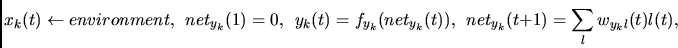 \begin{displaymath}
x_k(t)\leftarrow environment,~~
net_{y_k}(1)=0,~~
y_k(t) = f_{y_k}(net_{y_k}(t)),~~
net_{y_k}(t+1) = \sum_l w_{y_kl}(t)l(t),
\end{displaymath}