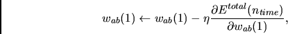 \begin{displaymath}
w_{ab}(1) \leftarrow
w_{ab}(1) - \eta \frac{\partial E^{total}(n_{time})}
{\partial w_{ab}(1)} ,
\end{displaymath}