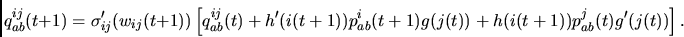 \begin{displaymath}
q^{ij}_{ab}(t+1) =
\sigma_{ij}' (w_{ij}(t+1))
\left[
q^{ij...
...p_{ab}^i(t+1)g(j(t)) +
h(i(t+1)) p_{ab}^j(t)g'(j(t))
\right].
\end{displaymath}