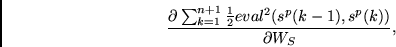 \begin{displaymath}
\frac{\partial \sum_{k=1}^{n+1} \frac{1}{2} eval^2(s^p(k-1),s^p(k))}
{\partial W_S},
\end{displaymath}