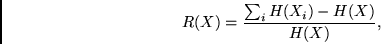 \begin{displaymath}
R(X) = \frac{ \sum_i H(X_i) - H(X)} {H(X)},
\end{displaymath}