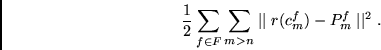 \begin{displaymath}
\frac{1}{2}
\sum_{f \in F}
\sum_{m > n}
\mid \mid r(c^f_{m}) - P^f_m \mid \mid ^2.
\end{displaymath}