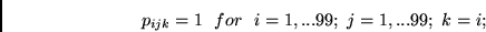\begin{displaymath}
p_{ijk} = 1 ~~for~~ i=1, ... 99;~j= 1, ... 99;~k=i;
\end{displaymath}