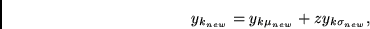 \begin{displaymath}y_{k_{new}} =
y_{k\mu_{new}} + z
y_{k\sigma_{new}}, \end{displaymath}