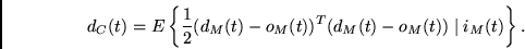 \begin{displaymath}d_C(t)= E \left\{ \frac{1}{2}(d_M(t) - o_M(t))^T(d_M(t)-o_M(t))
\mid i_M(t) \right\} . \end{displaymath}