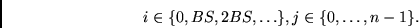 \begin{displaymath}
i \in \{0, BS, 2BS, \ldots \},
j \in \{0, \ldots, n-1 \}.
\end{displaymath}