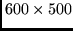 $600 \times 500$