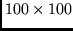 $100 \times 100$
