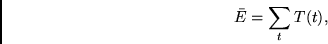 \begin{displaymath}
\bar{E} = \sum_t T(t),
\end{displaymath}