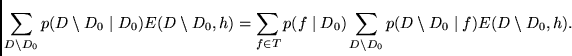 $\displaystyle \sum_{D \setminus D_0} p(D \setminus D_0 \mid D_0)
E(D \setminus ...
...id D_0) \sum_{D \setminus D_0} p(D \setminus D_0 \mid f)
E(D \setminus D_0,h)
.$