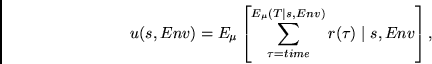 \begin{displaymath}
u(s, Env) =
E_{\mu} \left [ \sum_{\tau=time}^{E_{\mu}(T \mid s, Env)} r(\tau) \mid s, Env \right ],
\end{displaymath}