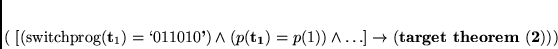 \begin{displaymath}
% latex2html id marker 366(
[(switchprog({\bf t_1})=\lq 01101...
...wedge \ldots] \rightarrow {\bf (target&nbsp;theorem&nbsp;(\ref{goal}))})
\end{displaymath}