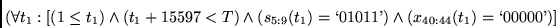 \begin{displaymath}
(\forall t_1:
[(1 \leq t_1) \wedge
(t_1 + 15597 < T) \wedge
...
... \lq 01011\textrm{'})
\wedge (x_{40:44}(t_1)=\lq 00000\textrm{'}) ]
\end{displaymath}