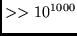 $>> 10^{1000}$