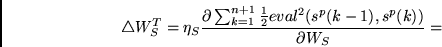 \begin{displaymath}
\triangle W_S^T = \eta_S \frac{\partial \sum_{k=1}^{n+1} \frac{1}{2}
eval^2(s^p(k-1),s^p(k))}
{\partial W_S} =
\end{displaymath}