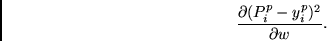 \begin{displaymath}
\frac{\partial (P^p_i - y^p_i)^2} {\partial w}.
\end{displaymath}