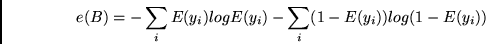 \begin{displaymath}
e(B)= - \sum_i E(y_i) log E(y_i) - \sum_i (1-E(y_i)) log (1 - E(y_i))
\end{displaymath}
