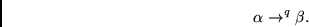 \begin{displaymath}\alpha \rightarrow^q \beta .\end{displaymath}
