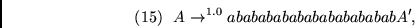\begin{displaymath}
(15)~~A \rightarrow^{1.0} abababababababababababA',~~
\end{displaymath}