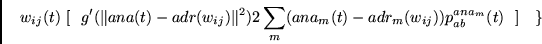 \begin{displaymath}
w_{ij}(t)~
[~~
g'(\Vert ana(t) - adr(w_{ij})\Vert^2 )
2 \sum_m (ana_m(t) - adr_m(w_{ij})) p_{ab}^{ana_m}(t)
~~]~
~~\}
\end{displaymath}