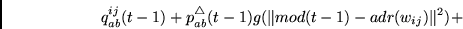 \begin{displaymath}
q^{ij}_{ab}(t-1) +
p_{ab}^{\bigtriangleup}(t-1) g(\Vert mod(t-1) - adr(w_{ij})\Vert^2) +
\end{displaymath}
