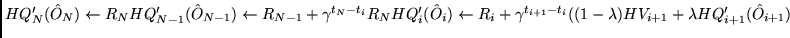 $HQ'_N(\hat O_N) \leftarrow R_N\\
HQ'_{N-1}(\hat O_{N-1}) \leftarrow R_{N-1} + ...
...amma^{t_{i+1} - t_i}
((1 - \lambda) HV_{i+1} + \lambda HQ'_{i+1}(\hat O_{i+1})$