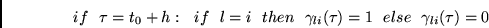 \begin{displaymath}
if~~\tau = t_0+h:~~if~~l=i~~then~~\gamma_{li}(\tau) = 1~~else~~
\gamma_{li}(\tau) = 0
\end{displaymath}