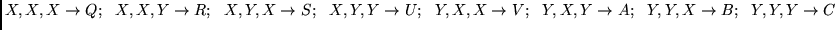 $X,X,X \rightarrow Q;~~ X,X,Y \rightarrow R;~~
X,Y,X \rightarrow S;~~ X,Y,Y \rig...
...ghtarrow V;~~ Y,X,Y \rightarrow A;~~
Y,Y,X \rightarrow B;~~ Y,Y,Y \rightarrow C$