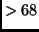 $>68$