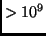 $> 10^9$