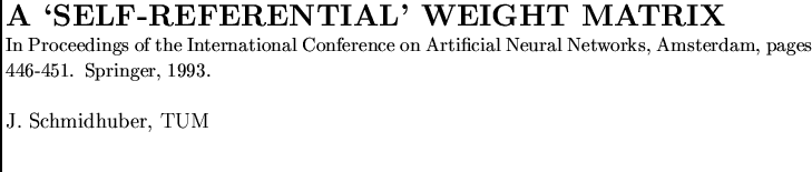 $\textstyle \parbox{16cm}{
\par
\noindent
{\Large {\bf A \lq SELF-REFERENTIAL' WEIG...
....}
\par
\vspace{0.5cm}
\par
\noindent
J. Schmidhuber, TUM
\par
\vspace{0.5cm}
}$