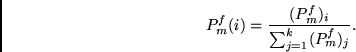 \begin{displaymath}
P^f_m(i) = \frac {(P^f_m)_i}{\sum_{j=1}^k (P^f_m)_j }.
\end{displaymath}