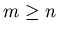 $m \geq n$