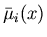 $\bar{\mu}_i(x)$
